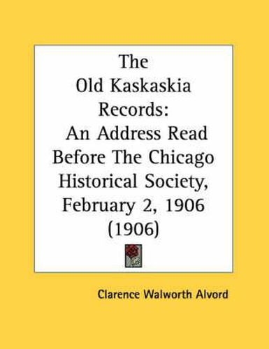 The Old Kaskaskia Records: An Address Read Before the Chicago Historical Society, February 2, 1906 (1906)