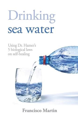 Cover image for Drinking sea water: Using Dr. Hamer's 5 biological laws on self-healing