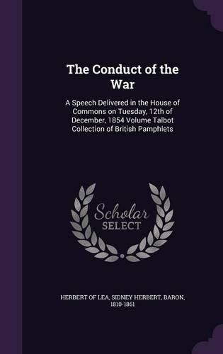 Cover image for The Conduct of the War: A Speech Delivered in the House of Commons on Tuesday, 12th of December, 1854 Volume Talbot Collection of British Pamphlets