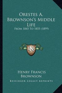 Cover image for Orestes A. Brownson's Middle Life: From 1845 to 1855 (1899)