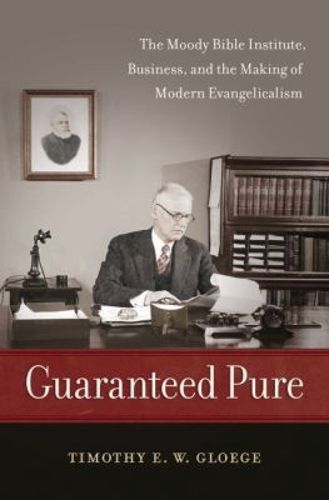 Cover image for Guaranteed Pure: The Moody Bible Institute, Business, and the Making of Modern Evangelicalism