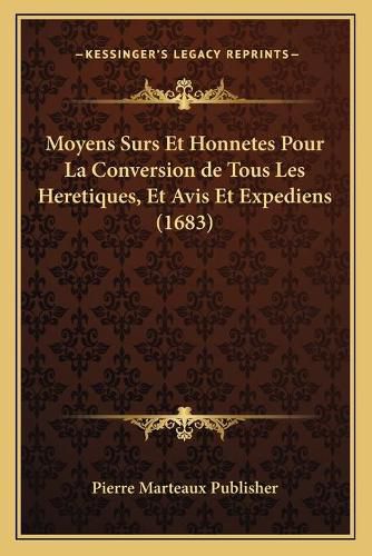 Moyens Surs Et Honnetes Pour La Conversion de Tous Les Heretiques, Et Avis Et Expediens (1683)