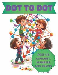 Cover image for Dot to Dot Alphabet, Numbers & Shapes for Kids 4-8