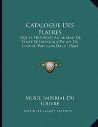 Cover image for Catalogue Des Platres: Qui Se Trouvent Au Bureau de Vente Du Moulage Palais Du Louvre, Pavillon Daru (1864)