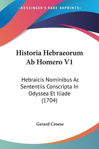 Cover image for Historia Hebraeorum AB Homero V1: Hebraicis Nominibus AC Sententiis Conscripta in Odyssea Et Iliade (1704)