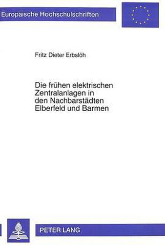 Cover image for Die Fruehen Elektrischen Zentralanlagen in Den Nachbarstaedten Elberfeld Und Barmen: Beispiele Der Entstehung Kommunaler Stromversorgungen