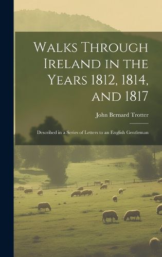 Walks Through Ireland in the Years 1812, 1814, and 1817