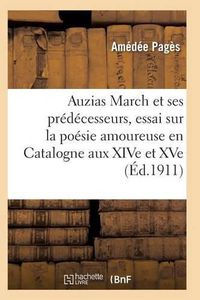 Cover image for Auzias March Et Ses Predecesseurs, Essai Sur La Poesie Amoureuse Et Philosophique En Catalogne