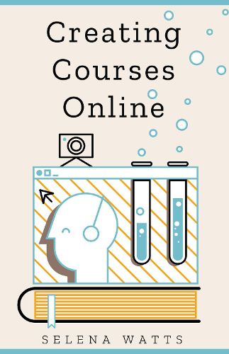 Cover image for Creating Courses Online: Learn the Fundamental Tips, Tricks, and Strategies of Making the Best Online Courses to Engage Students