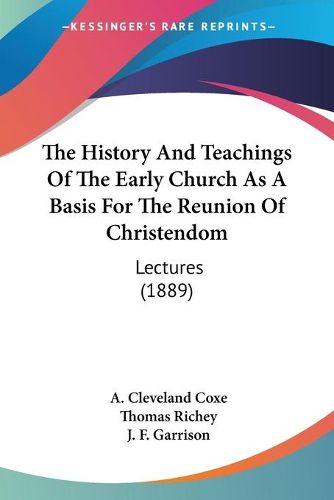 Cover image for The History and Teachings of the Early Church as a Basis for the Reunion of Christendom: Lectures (1889)