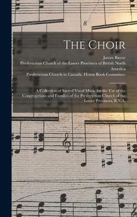 Cover image for The Choir: a Collection of Sacred Vocal Music for the Use of the Congregations and Families of the Presbyterian Church of the Lower Provinces, B.N.A.