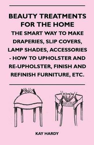 Cover image for Beauty Treatments For The Home - The Smart Way To Make Draperies, Slip Covers, Lamp Shades, Accessories - How To Upholster And Re-Upholster, Finish And Refinish Furniture, Etc.