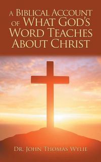 Cover image for A Biblical Account of What God'S Word Teaches About Christ