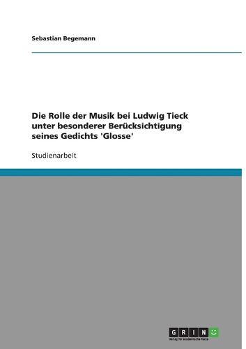 Cover image for Die Rolle der Musik bei Ludwig Tieck unter besonderer Berucksichtigung seines Gedichts 'Glosse
