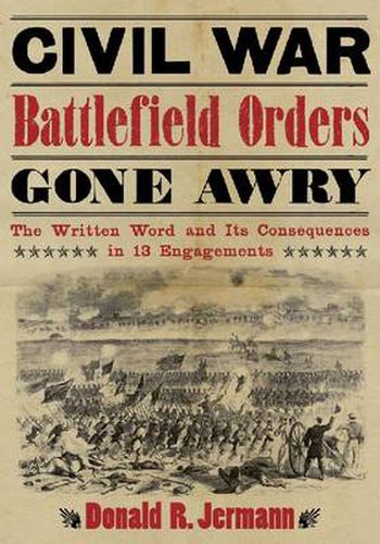 Civil War Battlefield Orders Gone Awry: The Written Word and Its Consequences in 13 Engagements