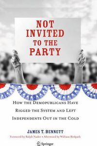 Cover image for Not Invited to the Party: How the Demopublicans Have Rigged the System and Left Independents Out in the Cold