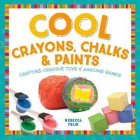 Cover image for Cool Crayons, Chalks, & Paints: Crafting Creative Toys & Amazing Games