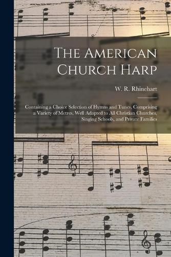 Cover image for The American Church Harp: Containing a Choice Selection of Hymns and Tunes, Comprising a Variety of Metres, Well Adapted to All Christian Churches, Singing Schools, and Private Families