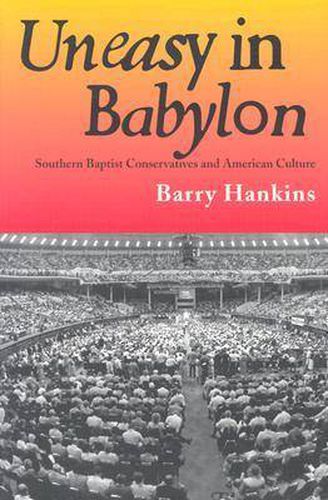 Uneasy in Babylon: Southern Baptist Conservatives and American Culture