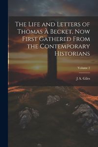 Cover image for The Life and Letters of Thomas a Becket, now First Gathered From the Contemporary Historians; Volume 2