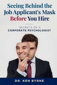 Cover image for Seeing Behind the Job Applicant's Mask Before Hiring: : Secrets of a Corporate Psychologist