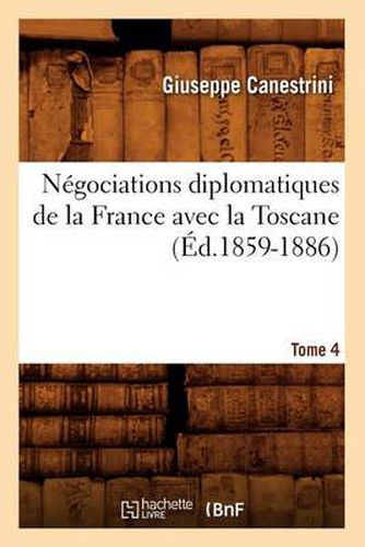 Negociations Diplomatiques de la France Avec La Toscane. Tome 4 (Ed.1859-1886)