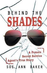 Cover image for Behind the Shades: A Female Secret Service Agent's True Story