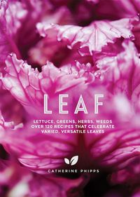 Cover image for Leaf: Lettuce, Greens, Herbs, Weeds - Over 120 Recipes that Celebrate Varied, Versatile Leaves