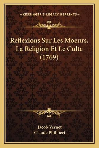 Reflexions Sur Les Moeurs, La Religion Et Le Culte (1769) Reflexions Sur Les Moeurs, La Religion Et Le Culte (1769)