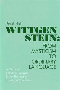 Cover image for Wittgenstein: From Mysticism to Ordinary Language: A Study of Viennese Positivism and the Thought of Ludwig Wittgenstein