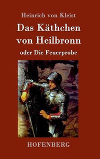 Cover image for Das Kathchen von Heilbronn oder Die Feuerprobe: Ein grosses historisches Ritterschauspiel