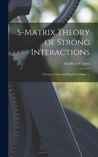 Cover image for S-matrix Theory of Strong Interactions; a Lecture Note and Reprint Volume. --