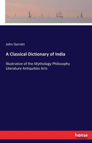 A Classical Dictionary of India: Illustrative of the Mythology Philosophy Literature Antiquities Arts