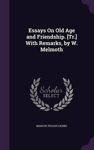 Cover image for Essays on Old Age and Friendship. [Tr.] with Remarks, by W. Melmoth