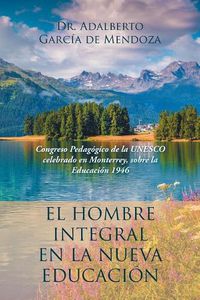 Cover image for El hombre integral en la nueva educacion: Congreso Pedagogico de la UNESCO celebrado en Monterrey, sobre la Educacion 1946