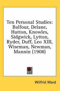 Cover image for Ten Personal Studies: Balfour, Delane, Hutton, Knowles, Sidgwick, Lytton, Ryder, Duff, Leo XIII, Wiseman, Newman, Mannin (1908)