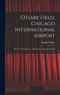 Cover image for O'Hare Field, Chicago International Airport: Plan C Development: Initial Stage, Stage II, Stage III