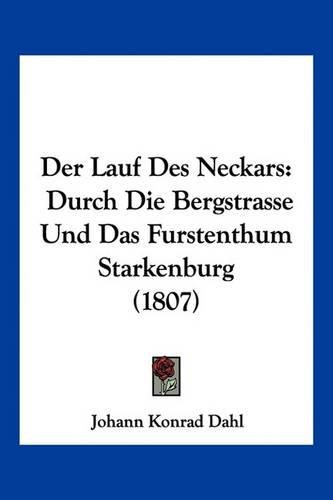 Cover image for Der Lauf Des Neckars: Durch Die Bergstrasse Und Das Furstenthum Starkenburg (1807)