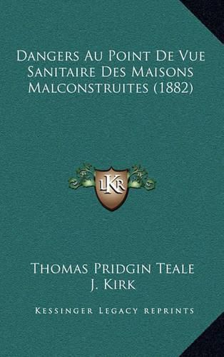 Dangers Au Point de Vue Sanitaire Des Maisons Malconstruites (1882)