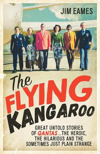 The Flying Kangaroo: Great Untold Stories of Qantas...The Heroic, the Hilarious and the Sometimes Just Plain Strange