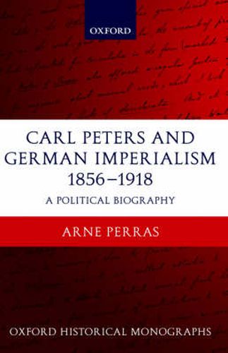 Carl Peters and German Imperialism 1856-1918: A Political Biography