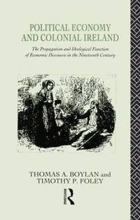 Cover image for Political Economy and Colonial Ireland: The propagation and ideological function of economic discourse in the nineteenth century