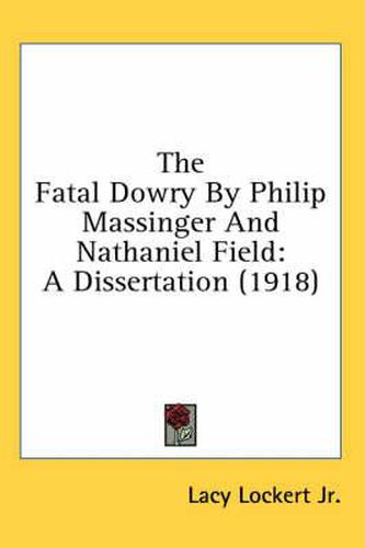 The Fatal Dowry by Philip Massinger and Nathaniel Field: A Dissertation (1918)