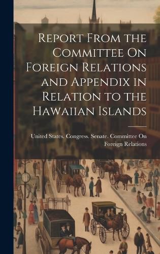 Cover image for Report From the Committee On Foreign Relations and Appendix in Relation to the Hawaiian Islands