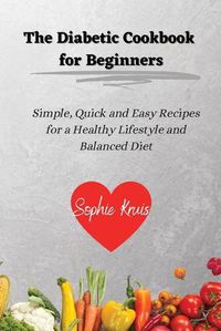 Cover image for The Diabetic Cookbook for Beginners: Simple, Quick and Easy Recipes for a Healthy Lifestyle and Balanced Diet