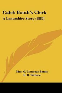 Cover image for Caleb Booth's Clerk: A Lancashire Story (1882)