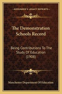 Cover image for The Demonstration Schools Record: Being Contributions to the Study of Education (1908)