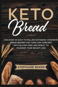 Cover image for Keto Bread: Discover 30 Easy to Follow Ketogenic Cookbook bread recipes for Your Low-Carb Diet with Gluten-Free and wheat to Maximize your weight loss