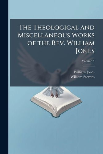 Cover image for The Theological and Miscellaneous Works of the Rev. William Jones: To Which Is Prefixed a Short Account of His Life and Writings, Volume 5