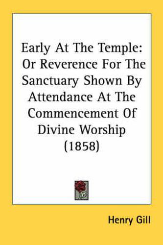 Cover image for Early at the Temple: Or Reverence for the Sanctuary Shown by Attendance at the Commencement of Divine Worship (1858)